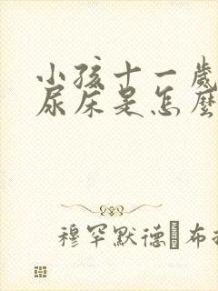 小孩十一岁了还尿床是怎么回事