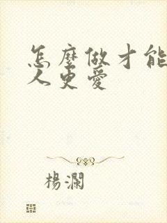 怎么做才能让男人更爱