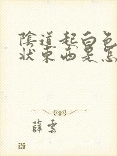 阴道起白色颗粒状东西是怎么回事