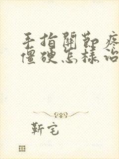 手指关节疼痛晨僵硬怎样治疗