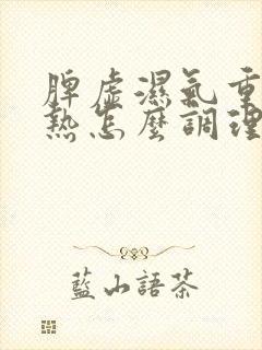 脾虚湿气重肝胆热怎么调理