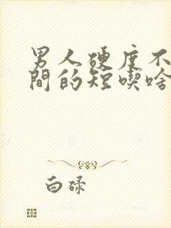 男人硬度不够时间的短吃啥药