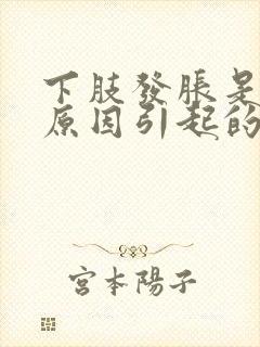 下肢发胀是什么原因引起的