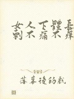 女人下体长肉肉刺不痛不痒