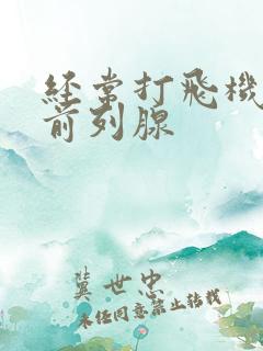 经常打飞机会得前列腺