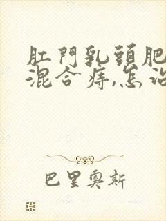 肛门乳头肥大和混合痔,怎治疗