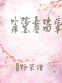 外阴长硬疙瘩瘙痒怎么回事