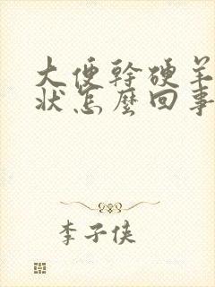 大便干硬羊粪蛋状怎么回事