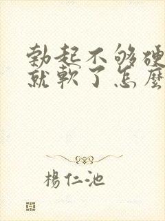 勃起不够硬一会就软了怎么治