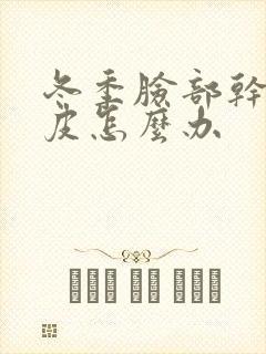 冬季脸部干燥脱皮怎么办