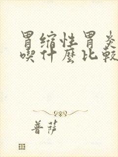 胃缩性胃炎饮食吃什么比较好