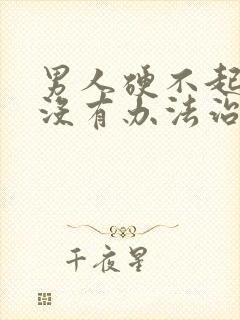 男人硬不起来有没有办法治