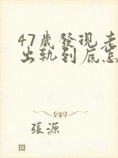 47岁发现老公出轨到底怎么处理