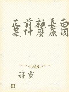 正前额长白头发是什么原因造成的呢?