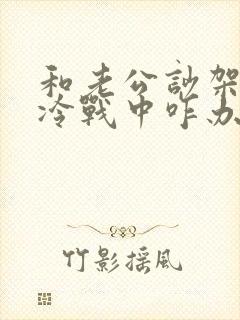 和老公吵架了在冷战中咋办