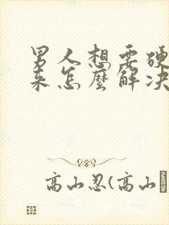 男人想要硬不起来怎么解决