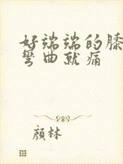 好端端的膝盖疼弯曲就痛