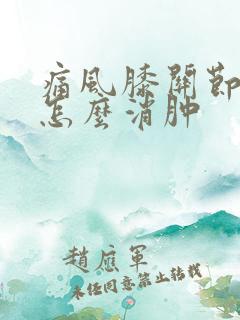 痛风膝关节肿胀怎么消肿