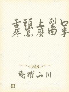 舌头上裂口子很疼怎么回事