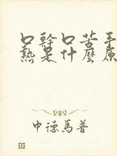 口干口苦手脚发热是什么原因