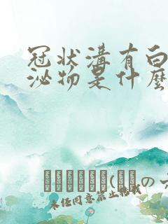 冠状沟有白色分泌物是什么症状