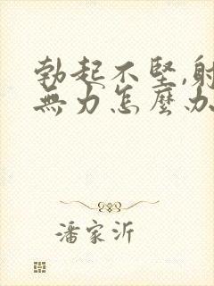 勃起不坚,射精无力怎么办