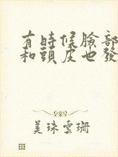 有时候脸部发麻和头皮也发麻是怎么回事