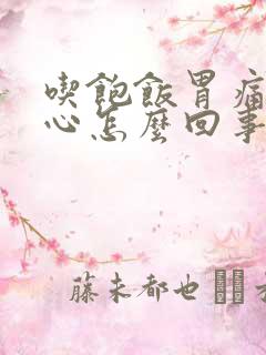 吃饱饭胃痛老恶心怎么回事