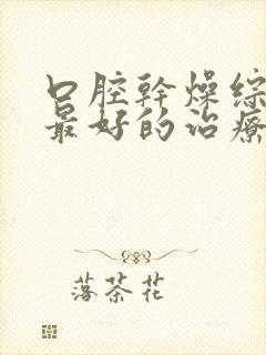 口腔干燥综合症最好的治疗方法