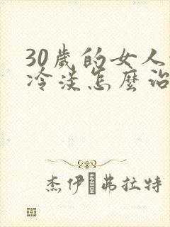 30岁的女人性冷淡怎么治