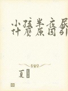 小孩半夜尿床是什么原因引起的