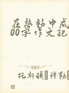 在劳动中成长600字作文记叙文