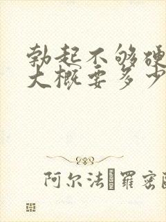 勃起不够硬治疗大概要多少费用