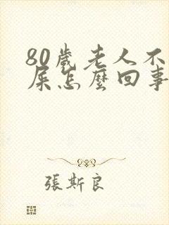 80岁老人不拉屎怎么回事