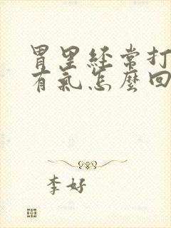 胃里经常打嗝,有气怎么回事