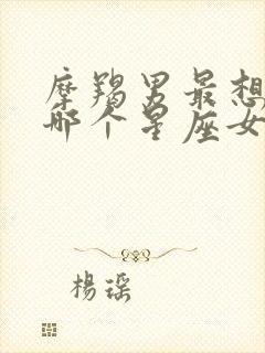 摩羯男最想占有哪个星座女