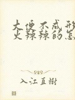 大便不成形肛门火辣辣的怎么回事