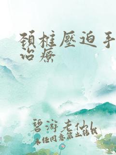 颈椎压迫手麻的治疗