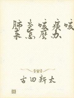 肺炎咳痰咳不出来怎么办