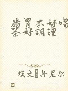 肠胃不好喝什么茶好调理