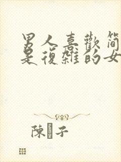 男人喜欢简单还是复杂的女人