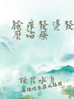 脸痒发烫发红怎么治疗