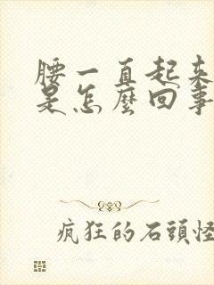 腰一直起来就疼是怎么回事