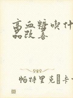 高血糖吃什么补品改善