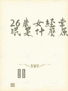 26岁女经常失眠是什么原因