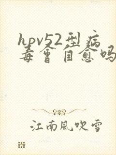 hpv52型病毒会自愈吗