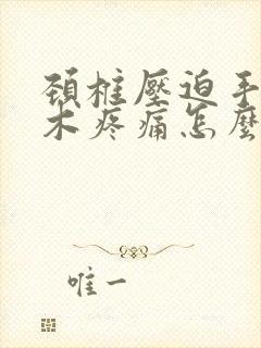 颈椎压迫手指麻木疼痛怎么治疗