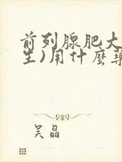 前列腺肥大(增生)用什么药治疗