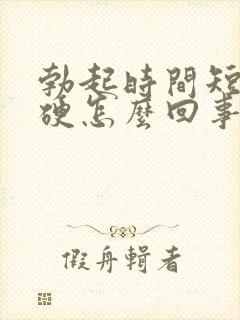 勃起时间短且不硬怎么回事