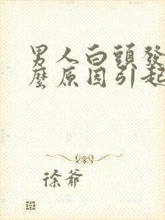 男人白头发是什么原因引起的